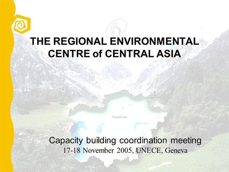 THE REGIONAL ENVIRONMENTAL CENTRE of CENTRAL ASIA Capacity building coordination meeting 17-18 November 2005, UNECE, Geneva.
