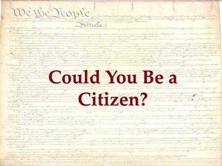 Could You Be a Citizen?. 1)We the People 2)A change to the Constitution 3)The Bill of Rights.