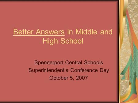 Better Answers in Middle and High School Spencerport Central Schools Superintendent’s Conference Day October 5, 2007.