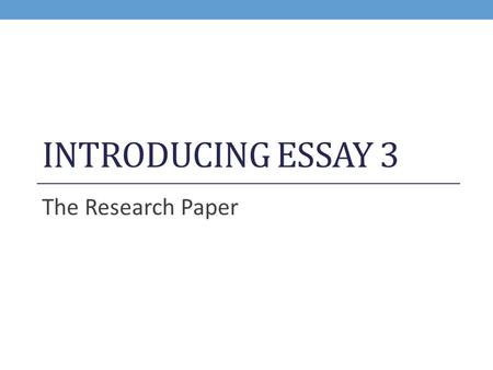 Introducing Essay 3 The Research Paper.