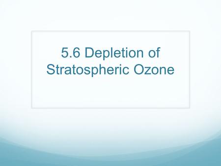 5.6 Depletion of Stratospheric Ozone. Depletion of Ozone.