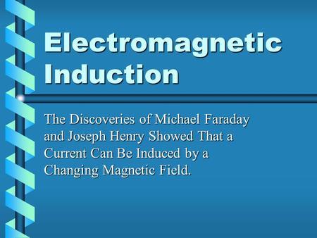 Electromagnetic Induction The Discoveries of Michael Faraday and Joseph Henry Showed That a Current Can Be Induced by a Changing Magnetic Field.