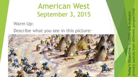 American West September 3, 2015 Warm Up: Describe what you see in this picture: Today’s Objective: Students will evaluate primary sources from different.