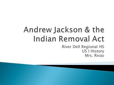 River Dell Regional HS US I History Mrs. Rivas.  Congress passed the Indian Removal Act and President Jackson signed it into law.Indian Removal Act 