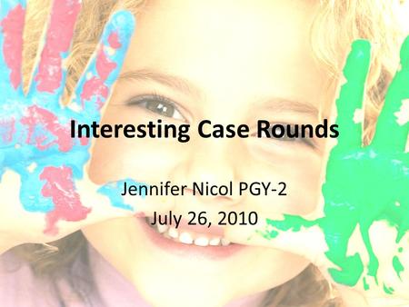 Interesting Case Rounds Jennifer Nicol PGY-2 July 26, 2010.