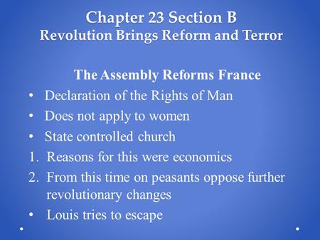 Chapter 23 Section B Revolution Brings Reform and Terror The Assembly Reforms France Declaration of the Rights of Man Does not apply to women State controlled.