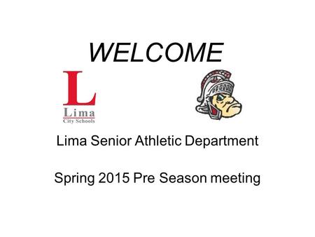 WELCOME Lima Senior Athletic Department Spring 2015 Pre Season meeting.