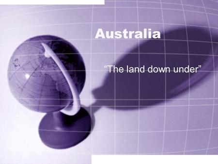 Australia “The land down under” Where is Australia? Australia is south of Asia. Australia is called “The land down under” because it is on the opposite.
