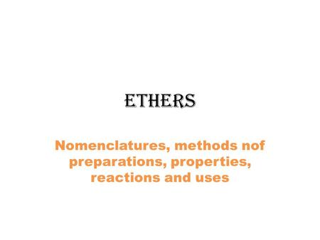 Ethers Nomenclatures, methods nof preparations, properties, reactions and uses.