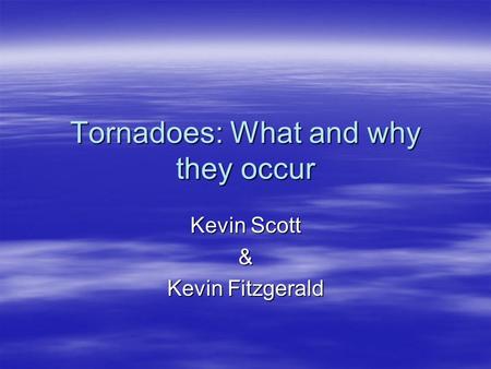 Tornadoes: What and why they occur Kevin Scott & Kevin Fitzgerald.
