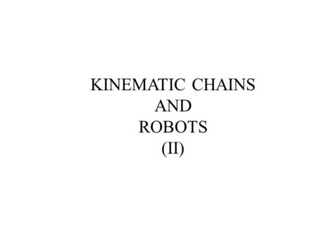 KINEMATIC CHAINS AND ROBOTS (II). Many machines can be viewed as an assemblage of rigid bodies called kinematic chains. This lecture continues the discussion.