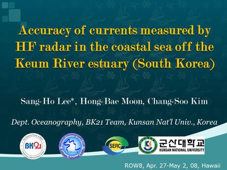 Sang-Ho Lee*, Hong-Bae Moon, Chang-Soo Kim Dept. Oceanography, BK21 Team, Kunsan Nat’l Univ., Korea Accuracy of currents measured by HF radar in the coastal.