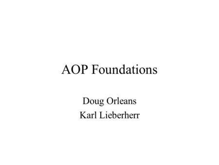 AOP Foundations Doug Orleans Karl Lieberherr. What we did earlier AOP languages have the following main elements: –a join point model (JPM) wrt base PL.