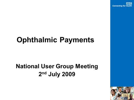 Ophthalmic Payments National User Group Meeting 2 nd July 2009.
