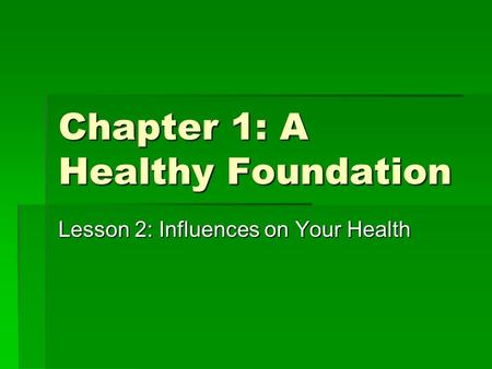 Chapter 1: A Healthy Foundation Lesson 2: Influences on Your Health.