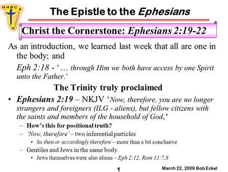The Epistle to the Ephesians March 22, 2009 Bob Eckel 1 Christ the Cornerstone: Ephesians 2:19-22 As an introduction, we learned last week that all are.