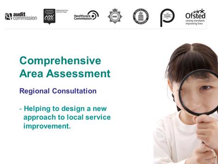 Comprehensive Area Assessment Regional Consultation - Helping to design a new approach to local service improvement.