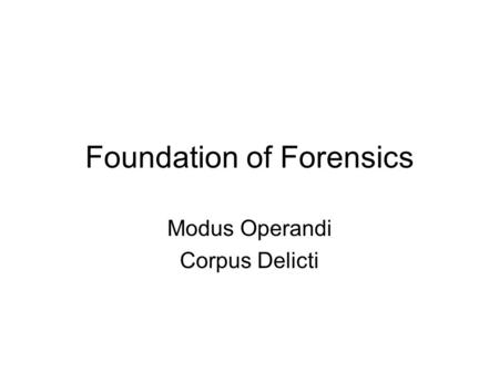 Foundation of Forensics Modus Operandi Corpus Delicti.