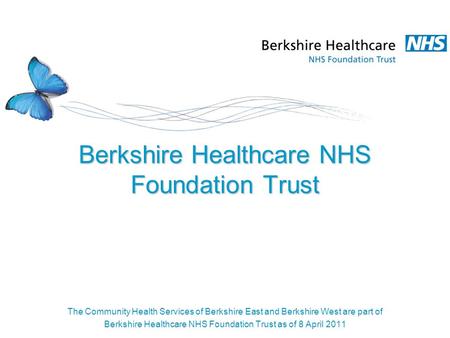 Berkshire Healthcare NHS Foundation Trust The Community Health Services of Berkshire East and Berkshire West are part of Berkshire Healthcare NHS Foundation.