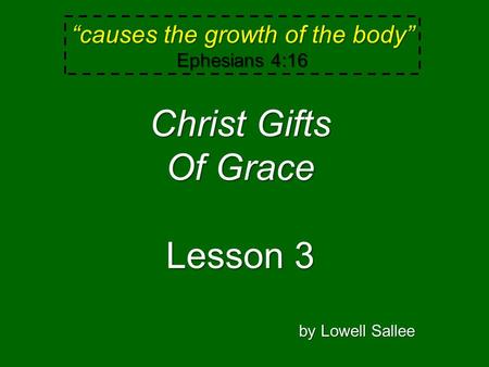 “causes the growth of the body” Ephesians 4:16 Christ Gifts Of Grace Lesson 3 by Lowell Sallee.