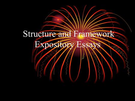 Structure and Framework Expository Essays. What is an Expository Essay? The expository essay is written for the purpose of presenting information. It.