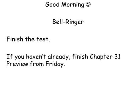 Good Morning Bell-Ringer Finish the test. If you haven’t already, finish Chapter 31 Preview from Friday.