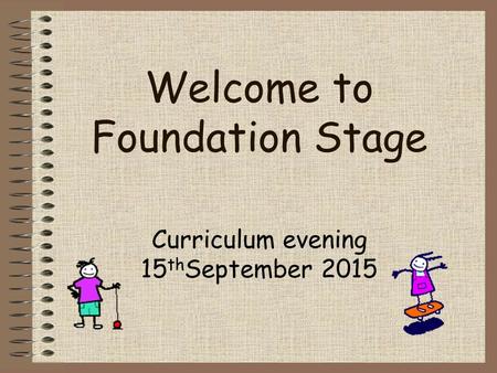 Welcome to Foundation Stage Curriculum evening 15 th September 2015.