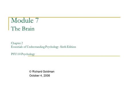 Module 7 The Brain Chapter 2 Essentials of Understanding Psychology -Sixth Edition PSY110 Psychology © Richard Goldman October 4, 2006.