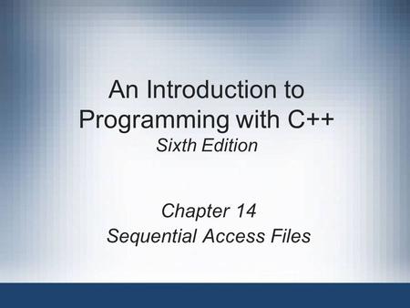 An Introduction to Programming with C++ Sixth Edition Chapter 14 Sequential Access Files.