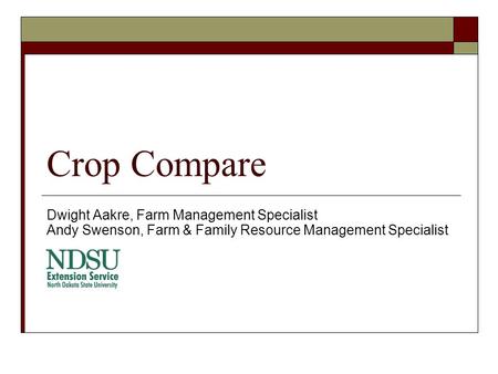Crop Compare Dwight Aakre, Farm Management Specialist Andy Swenson, Farm & Family Resource Management Specialist.