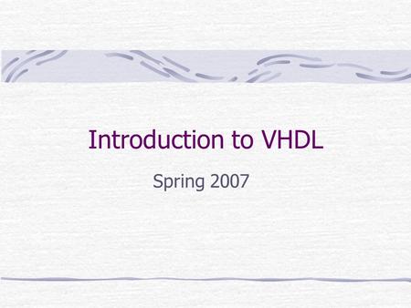 Introduction to VHDL Spring 2007. EENG 2920 Digital Systems Design Introduction VHDL – VHSIC (Very high speed integrated circuit) Hardware Description.