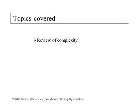 CS848: Topics in Databases: Foundations of Query Optimization Topics covered  Review of complexity.