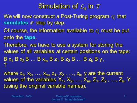 December 1, 2009Theory of Computation Lecture 21: Turing Machines II 1 Simulation of L n in T We will now construct a Post-Turing program Q that simulates.