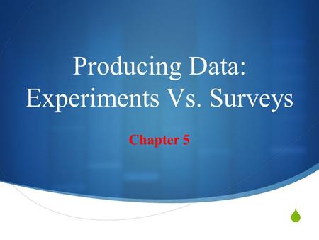  Producing Data: Experiments Vs. Surveys Chapter 5.