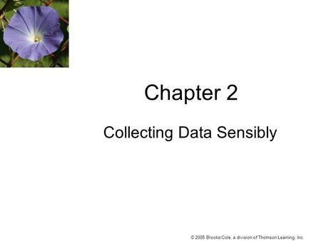 © 2008 Brooks/Cole, a division of Thomson Learning, Inc. Chapter 2 Collecting Data Sensibly.