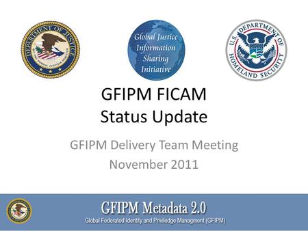 GFIPM FICAM Status Update GFIPM Delivery Team Meeting November 2011.