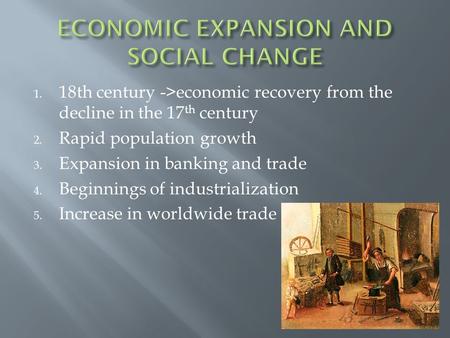 1. 18th century ->economic recovery from the decline in the 17 th century 2. Rapid population growth 3. Expansion in banking and trade 4. Beginnings of.