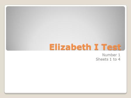 Elizabeth I Test Number 1 Sheets 1 to 4. 1. What were the dates of the reign of Elizabeth I? 1558 to 1603.