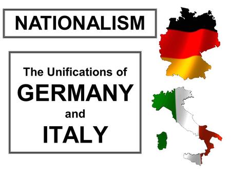 The Unifications of GERMANY and ITALY NATIONALISM.