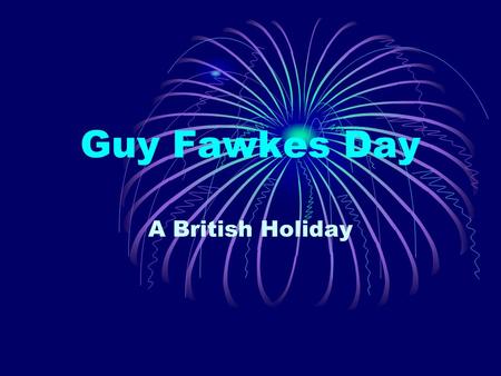 Guy Fawkes Day A British Holiday. Date The 5 th of November.