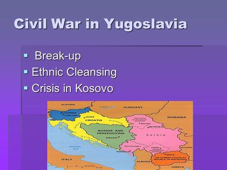Civil War in Yugoslavia  B B B Break-up EEEEthnic Cleansing CCCCrisis in Kosovo.