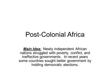 Post-Colonial Africa Main Idea: Newly independent African nations struggled with poverty, conflict, and ineffective governments. In recent years some.