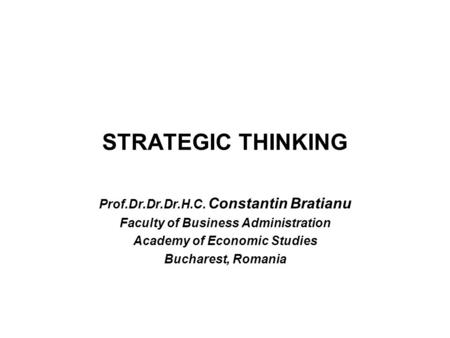 STRATEGIC THINKING Prof.Dr.Dr.Dr.H.C. Constantin Bratianu Faculty of Business Administration Academy of Economic Studies Bucharest, Romania.
