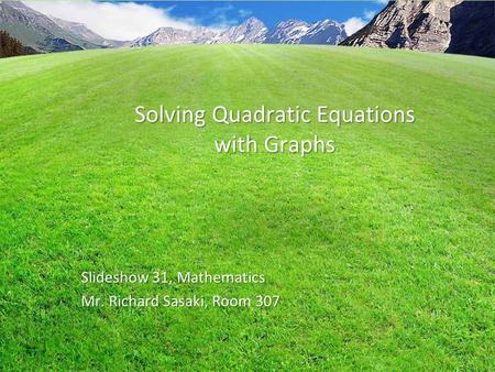 Solving Quadratic Equations with Graphs Slideshow 31, Mathematics Mr. Richard Sasaki, Room 307.