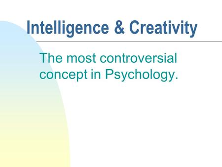 Intelligence & Creativity The most controversial concept in Psychology.