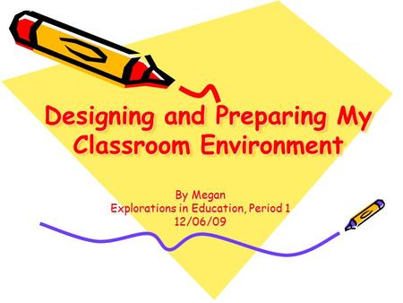 Designing and Preparing My Classroom Environment By Megan Explorations in Education, Period 1 12/06/09.