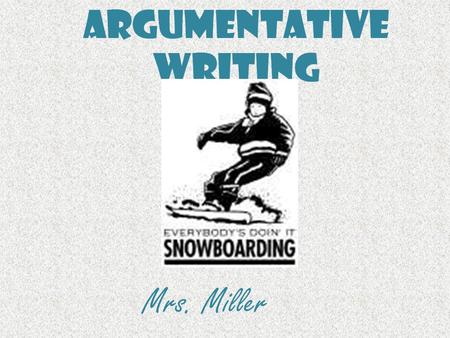 Argumentative Writing Mrs. Miller. Argumentative Writing Argumentative writing is writing that tries to convince a reader to do something or to believe.