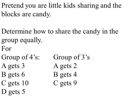Pretend you are little kids sharing and the blocks are candy. Determine how to share the candy in the group equally. For Group of 4’s:Group of 3’s A gets.