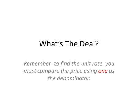 What’s The Deal? Remember- to find the unit rate, you must compare the price using one as the denominator.