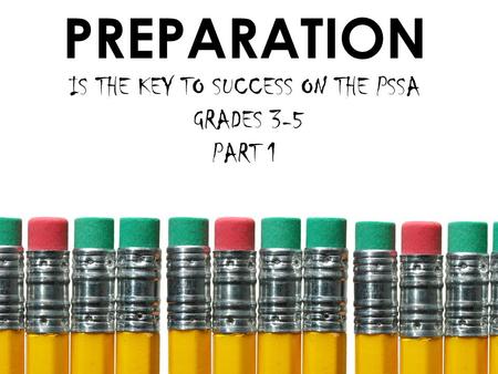 PREPARATION IS THE KEY TO SUCCESS ON THE PSSA GRADES 3-5 PART 1.